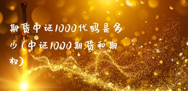 期货中证1000代码是多少(中证1000期货和期权)