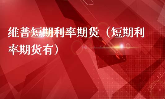 维普短期利率期货（短期利率期货有）_https://www.boyangwujin.com_期货直播间_第1张