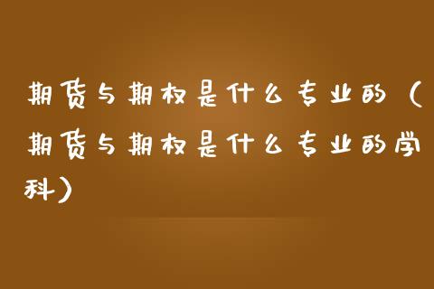 期货与期权是什么专业的（期货与期权是什么专业的学科）_https://www.boyangwujin.com_黄金期货_第1张