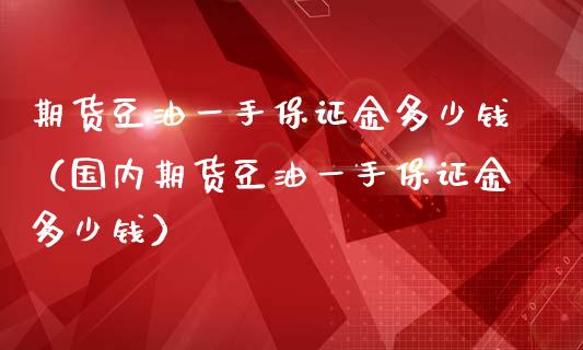 期货豆油一手保证金多少钱（国内期货豆油一手保证金多少钱）