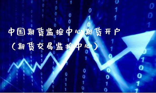 中国期货监控中心期货开户（期货交易监控中心）_https://www.boyangwujin.com_期货直播间_第1张
