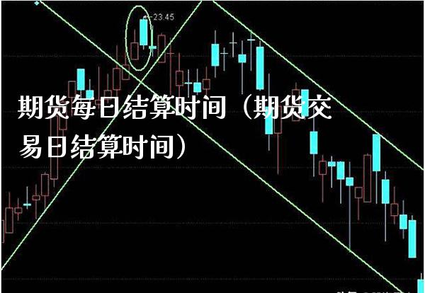 期货每日结算时间（期货交易日结算时间）