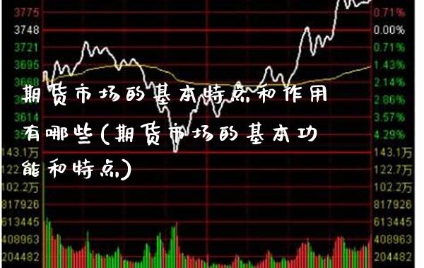 期货市场的基本特点和作用有哪些(期货市场的基本功能和特点)_https://www.boyangwujin.com_期货直播间_第1张