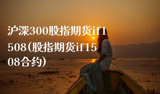 沪深300股指期货if1508(股指期货if1508合约)