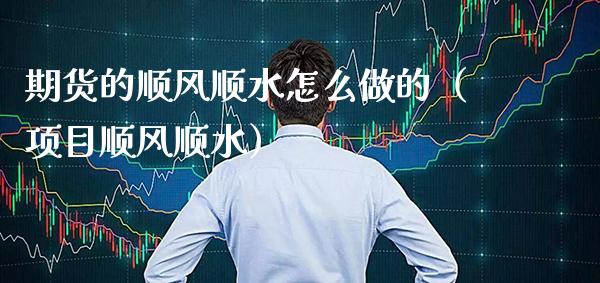 期货的顺风顺水怎么做的（项目顺风顺水）_https://www.boyangwujin.com_黄金期货_第1张