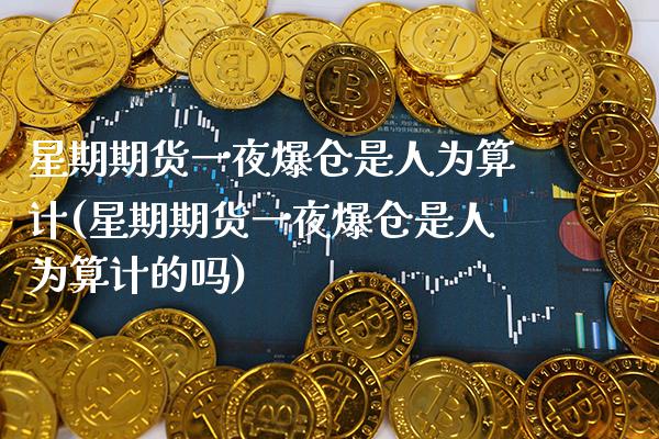 星期期货一夜爆仓是人为算计(星期期货一夜爆仓是人为算计的吗)
