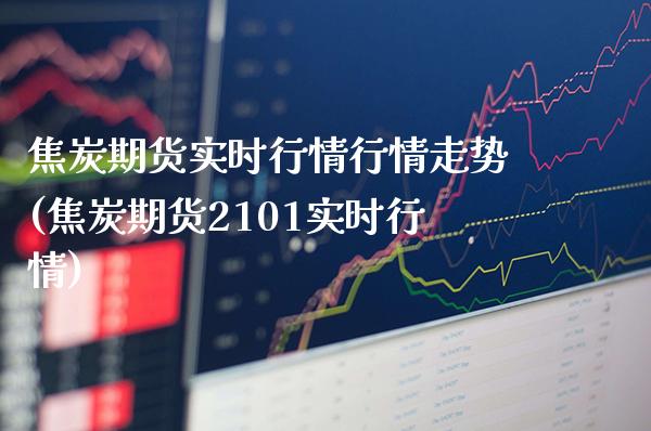 焦炭期货实时行情行情走势(焦炭期货2101实时行情)_https://www.boyangwujin.com_内盘期货_第1张
