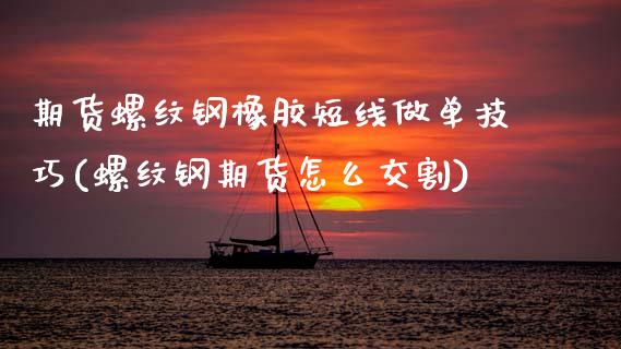 期货螺纹钢橡胶短线做单技巧(螺纹钢期货怎么交割)_https://www.boyangwujin.com_原油期货_第1张