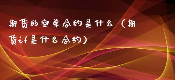 期货的空单合约是什么（期货if是什么合约）_https://www.boyangwujin.com_期货直播间_第1张