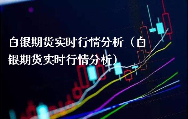 白银期货实时行情分析（白银期货实时行情分析）