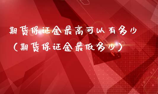 期货保证金最高可以有多少（期货保证金最低多少）_https://www.boyangwujin.com_道指期货_第1张