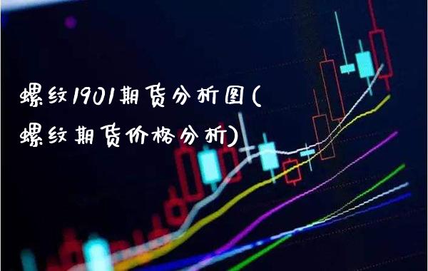 螺纹1901期货分析图(螺纹期货价格分析)_https://www.boyangwujin.com_期货直播间_第1张