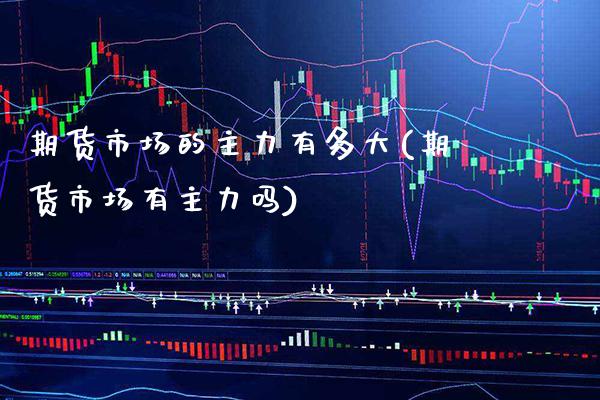 期货市场的主力有多大(期货市场有主力吗)_https://www.boyangwujin.com_原油期货_第1张