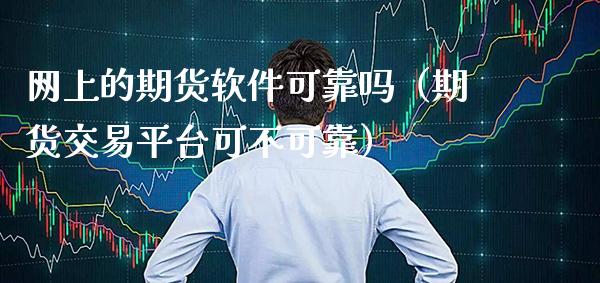 网上的期货软件可靠吗（期货交易平台可不可靠）_https://www.boyangwujin.com_黄金期货_第1张