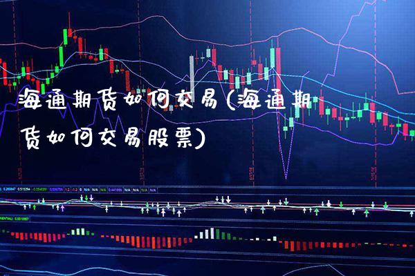 海通期货如何交易(海通期货如何交易股票)_https://www.boyangwujin.com_原油期货_第1张