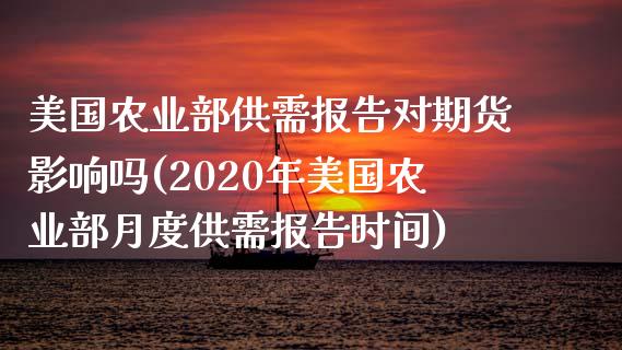 美国农业部供需报告对期货影响吗(2020年美国农业部月度供需报告时间)