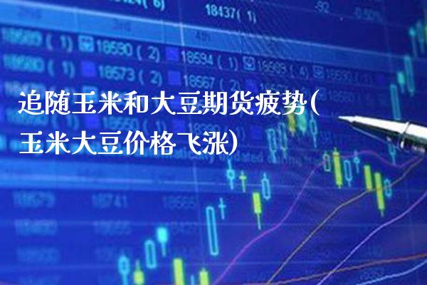 追随玉米和大豆期货疲势(玉米大豆价格飞涨)_https://www.boyangwujin.com_纳指期货_第1张