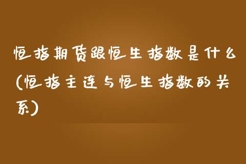 恒指期货跟恒生指数是什么(恒指主连与恒生指数的关系)_https://www.boyangwujin.com_原油直播间_第1张