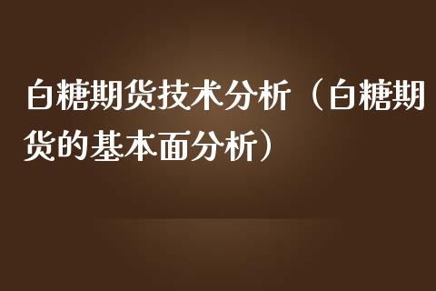 白糖期货技术分析（白糖期货的基本面分析）_https://www.boyangwujin.com_期货直播间_第1张