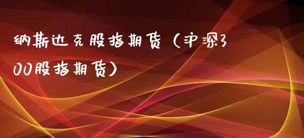 纳斯达克股指期货（沪深300股指期货）_https://www.boyangwujin.com_黄金期货_第1张