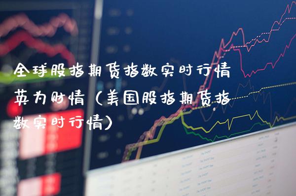 全球股指期货指数实时行情英为财情（美国股指期货指数实时行情）_https://www.boyangwujin.com_纳指期货_第1张