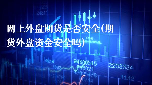网上外盘期货是否安全(期货外盘资金安全吗)