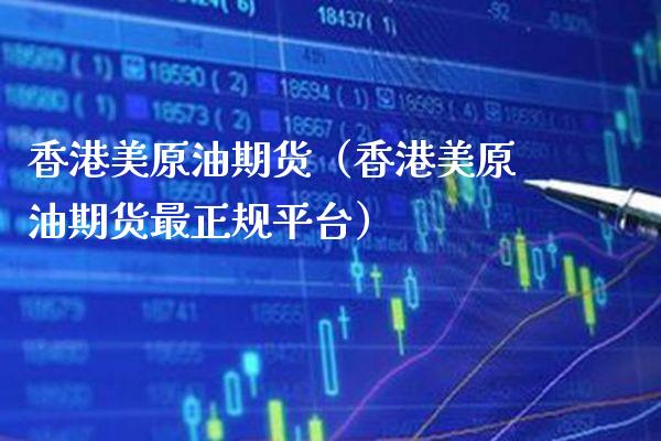 香港美原油期货（香港美原油期货最正规平台）_https://www.boyangwujin.com_期货直播间_第1张