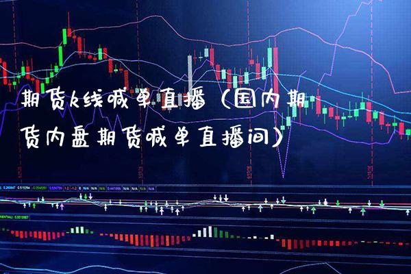 期货k线喊单直播（国内期货内盘期货喊单直播间）_https://www.boyangwujin.com_纳指期货_第1张