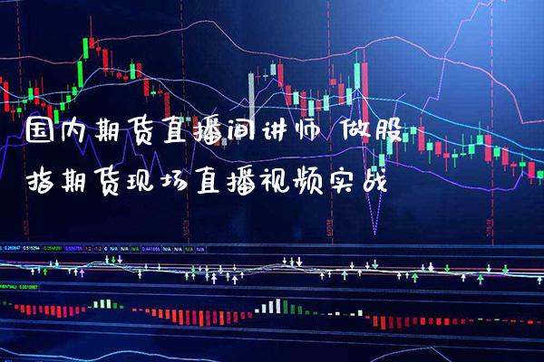 国内期货直播间讲师 做股指期货现场直播视频实战
