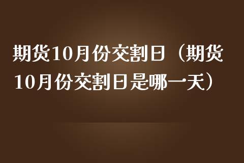 期货10月份交割日（期货10月份交割日是哪一天）_https://www.boyangwujin.com_期货直播间_第1张