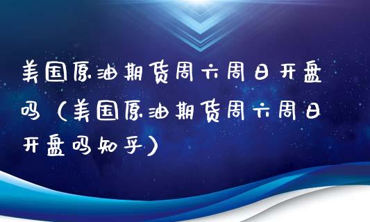 美国原油期货周六周日开盘吗（美国原油期货周六周日开盘吗知乎）_https://www.boyangwujin.com_黄金期货_第1张