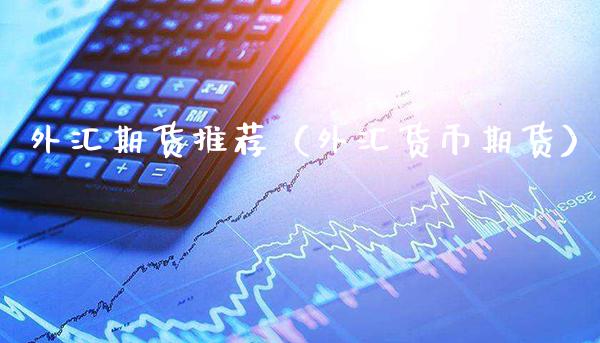外汇期货推荐（外汇货币期货）_https://www.boyangwujin.com_期货直播间_第1张