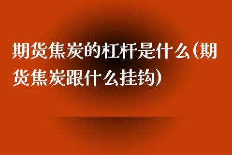 期货焦炭的杠杆是什么(期货焦炭跟什么挂钩)_https://www.boyangwujin.com_期货科普_第1张