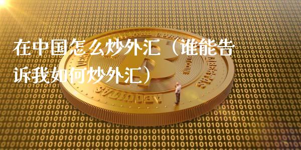 在中国怎么炒外汇（谁能告诉我如何炒外汇）_https://www.boyangwujin.com_期货直播间_第1张