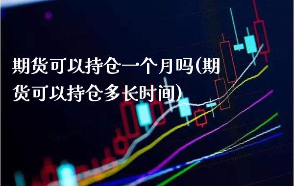 期货可以持仓一个月吗(期货可以持仓多长时间)_https://www.boyangwujin.com_恒指期货_第1张