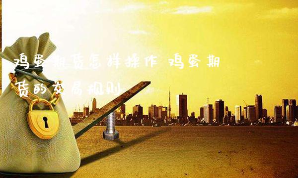 鸡蛋期货怎样操作 鸡蛋期货的交易规则