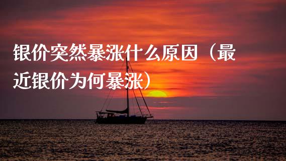 银价突然暴涨什么原因（最近银价为何暴涨）_https://www.boyangwujin.com_期货直播间_第1张