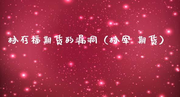 林存福期货的漏洞（林军 期货）_https://www.boyangwujin.com_期货直播间_第1张