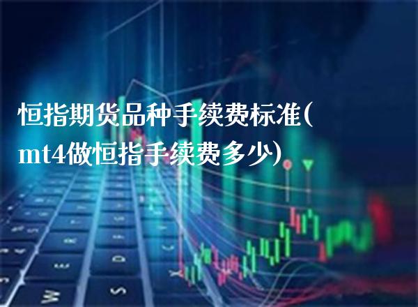 恒指期货品种手续费标准(mt4做恒指手续费多少)_https://www.boyangwujin.com_纳指期货_第1张