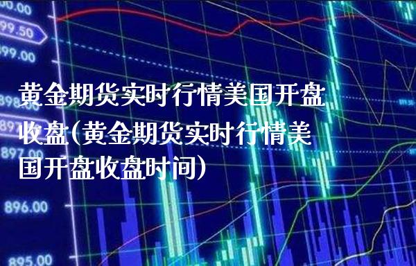 黄金期货实时行情美国开盘收盘(黄金期货实时行情美国开盘收盘时间)_https://www.boyangwujin.com_期货直播间_第1张