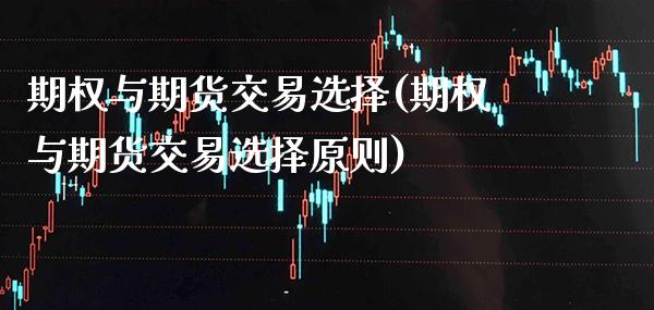期权与期货交易选择(期权与期货交易选择原则)_https://www.boyangwujin.com_期货直播间_第1张