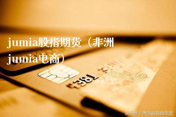 jumia股指期货（非洲jumia电商）