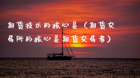 期货技术的核心是（期货交易所的核心是期货交易者）_https://www.boyangwujin.com_黄金期货_第1张