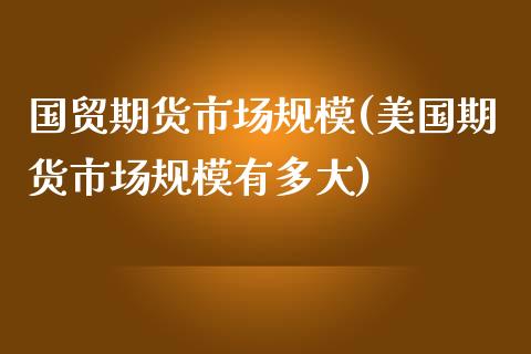 国贸期货市场规模(美国期货市场规模有多大)_https://www.boyangwujin.com_纳指期货_第1张