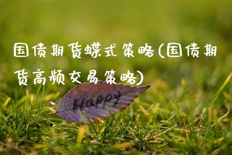 国债期货蝶式策略(国债期货高频交易策略)_https://www.boyangwujin.com_期货直播间_第1张