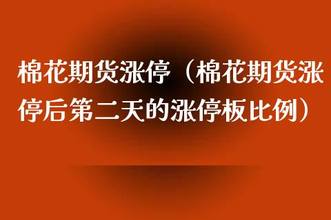 棉花期货涨停（棉花期货涨停后第二天的涨停板比例）