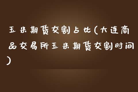 玉米期货交割占比(大连商品交易所玉米期货交割时间)_https://www.boyangwujin.com_道指期货_第1张