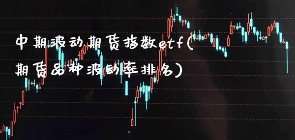 中期波动期货指数etf(期货品种波动率排名)_https://www.boyangwujin.com_恒生指数_第1张