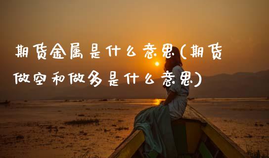 期货金属是什么意思(期货做空和做多是什么意思)_https://www.boyangwujin.com_恒指期货_第1张