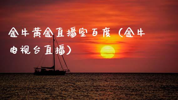 金牛黄金直播室百度（金牛电视台直播）_https://www.boyangwujin.com_期货直播间_第1张